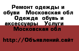 Ремонт одежды и обуви - Московская обл. Одежда, обувь и аксессуары » Услуги   . Московская обл.